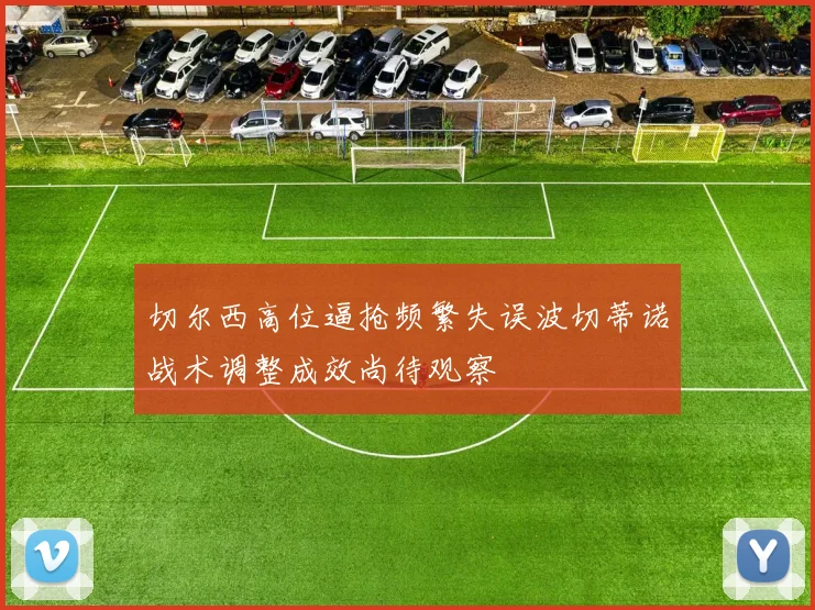 切尔西高位逼抢频繁失误波切蒂诺战术调整成效尚待观察