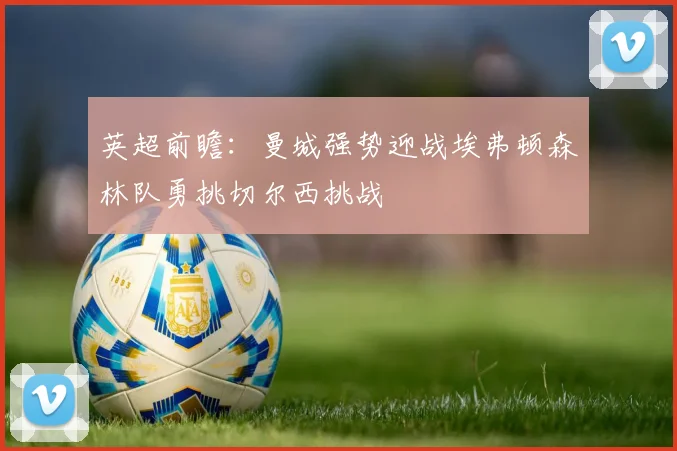 英超前瞻：曼城强势迎战埃弗顿森林队勇挑切尔西挑战
