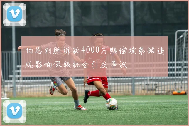 伯恩利胜诉获4000万赔偿埃弗顿违规影响保级机会引发争议