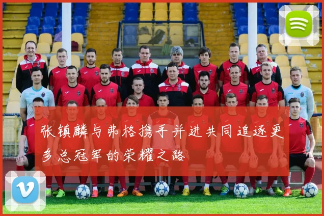 张镇麟与弗格携手并进共同追逐更多总冠军的荣耀之路